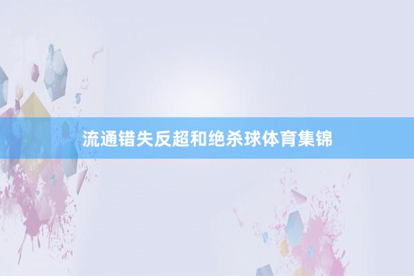流通错失反超和绝杀球体育集锦