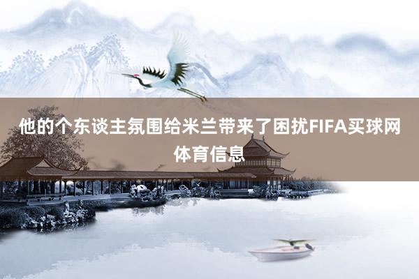 他的个东谈主氛围给米兰带来了困扰FIFA买球网体育信息