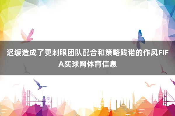 迟缓造成了更刺眼团队配合和策略践诺的作风FIFA买球网体育信息