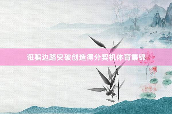 诳骗边路突破创造得分契机体育集锦