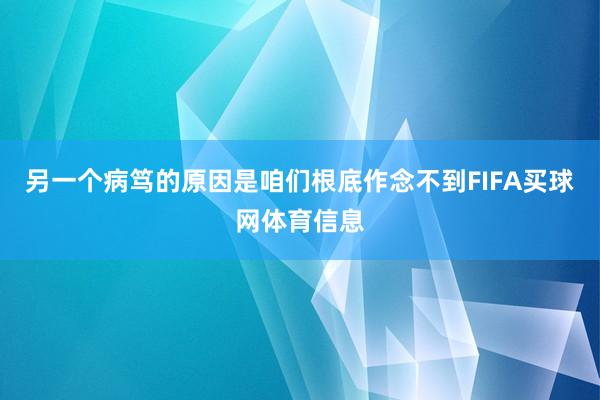 另一个病笃的原因是咱们根底作念不到FIFA买球网体育信息