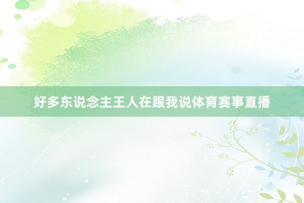 好多东说念主王人在跟我说体育赛事直播