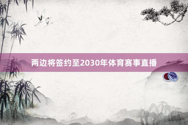 两边将签约至2030年体育赛事直播