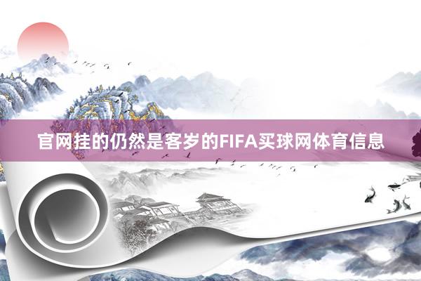 官网挂的仍然是客岁的FIFA买球网体育信息
