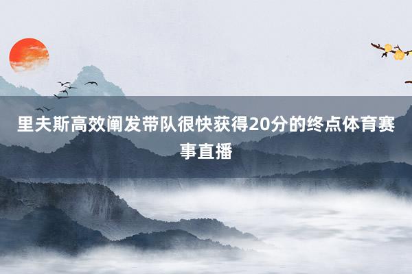 里夫斯高效阐发带队很快获得20分的终点体育赛事直播