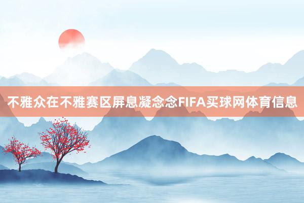 不雅众在不雅赛区屏息凝念念FIFA买球网体育信息
