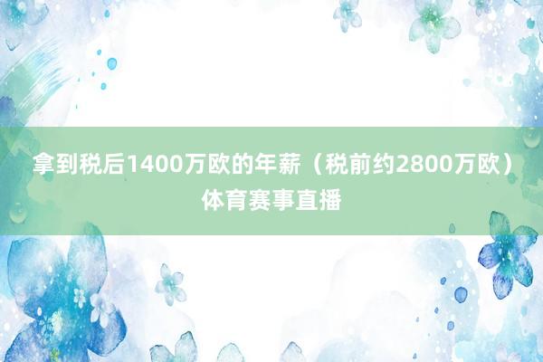 拿到税后1400万欧的年薪（税前约2800万欧）体育赛事直播