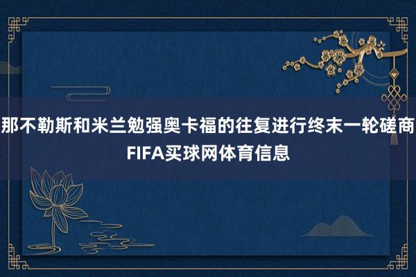 那不勒斯和米兰勉强奥卡福的往复进行终末一轮磋商FIFA买球网体育信息