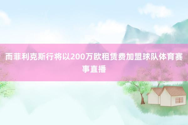 而菲利克斯行将以200万欧租赁费加盟球队体育赛事直播