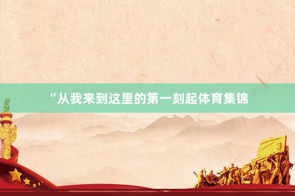 “从我来到这里的第一刻起体育集锦