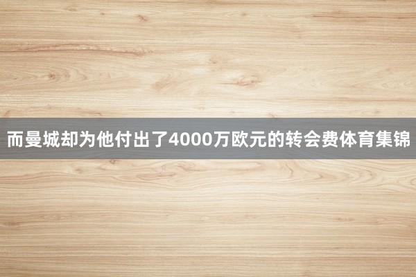 而曼城却为他付出了4000万欧元的转会费体育集锦