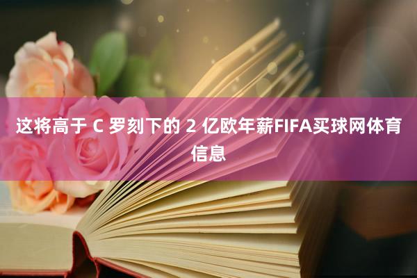 这将高于 C 罗刻下的 2 亿欧年薪FIFA买球网体育信息