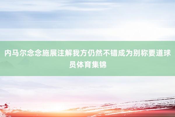 内马尔念念施展注解我方仍然不错成为别称要道球员体育集锦
