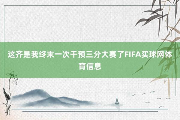 这齐是我终末一次干预三分大赛了FIFA买球网体育信息