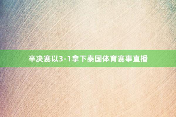 半决赛以3-1拿下泰国体育赛事直播