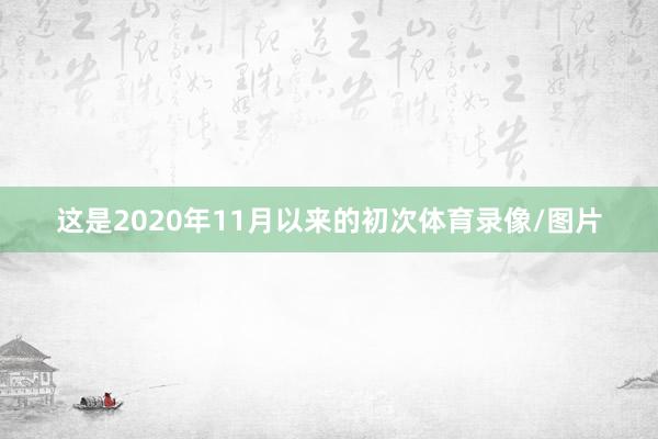 这是2020年11月以来的初次体育录像/图片