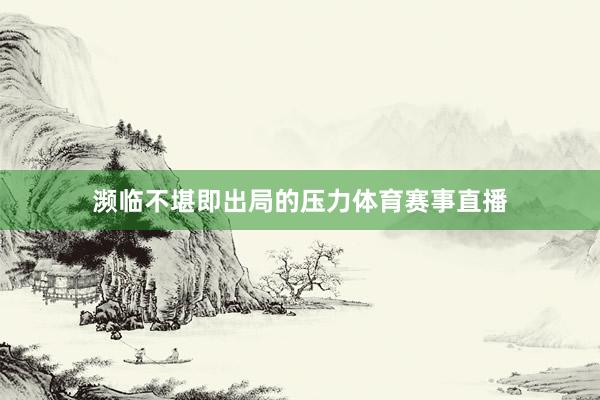 濒临不堪即出局的压力体育赛事直播