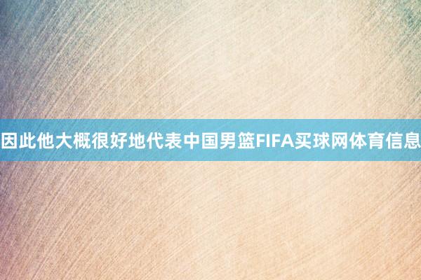 因此他大概很好地代表中国男篮FIFA买球网体育信息