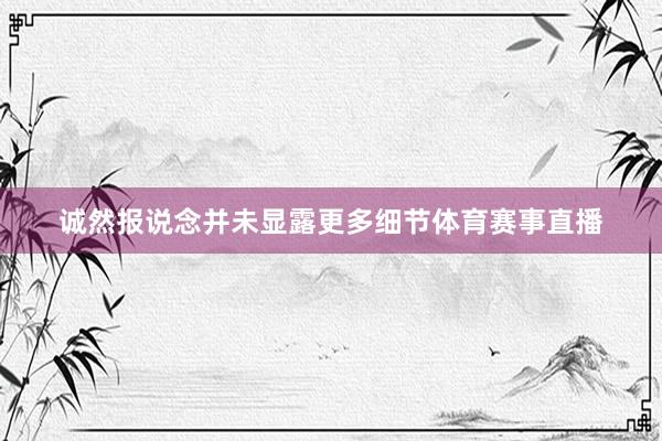 诚然报说念并未显露更多细节体育赛事直播