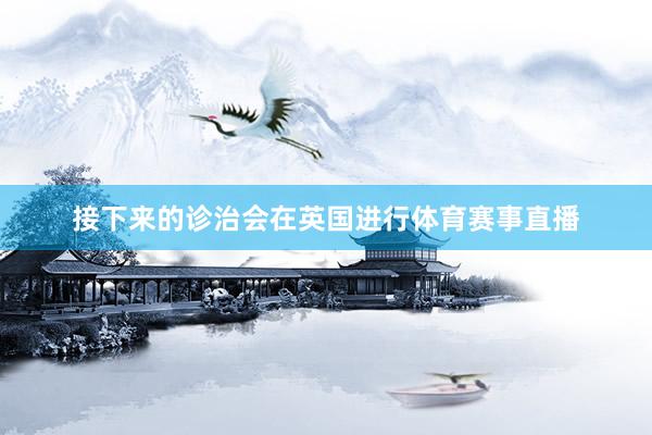 接下来的诊治会在英国进行体育赛事直播