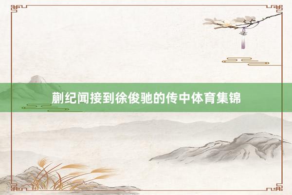 蒯纪闻接到徐俊驰的传中体育集锦