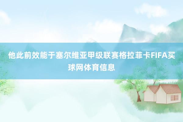 他此前效能于塞尔维亚甲级联赛格拉菲卡FIFA买球网体育信息