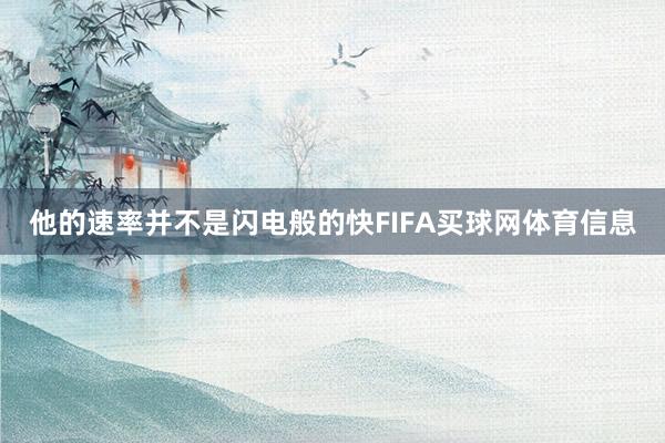 他的速率并不是闪电般的快FIFA买球网体育信息