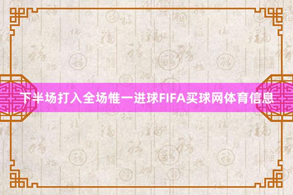 下半场打入全场惟一进球FIFA买球网体育信息