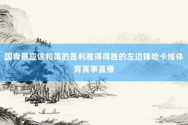 国青最应该和蔼的是利雅得得胜的左边锋哈卡维体育赛事直播