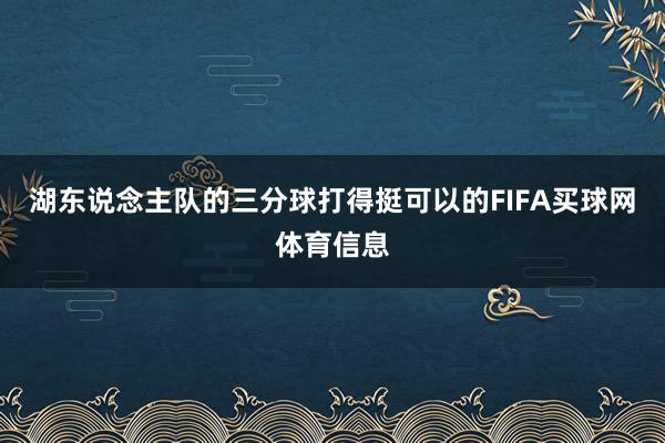 湖东说念主队的三分球打得挺可以的FIFA买球网体育信息
