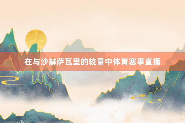 在与沙赫萨瓦里的较量中体育赛事直播