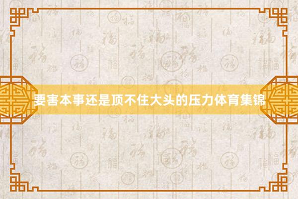 要害本事还是顶不住大头的压力体育集锦