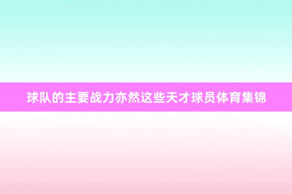 球队的主要战力亦然这些天才球员体育集锦