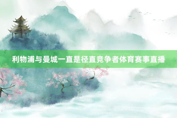 利物浦与曼城一直是径直竞争者体育赛事直播