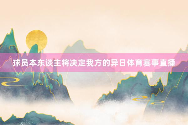 球员本东谈主将决定我方的异日体育赛事直播