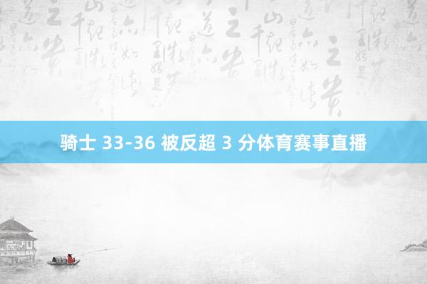 骑士 33-36 被反超 3 分体育赛事直播