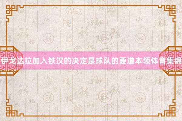 伊戈达拉加入铁汉的决定是球队的要道本领体育集锦