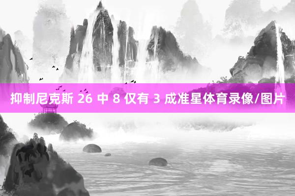 抑制尼克斯 26 中 8 仅有 3 成准星体育录像/图片