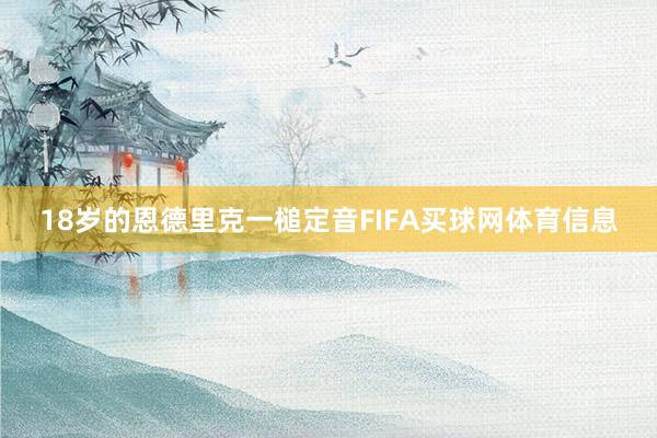 18岁的恩德里克一槌定音FIFA买球网体育信息