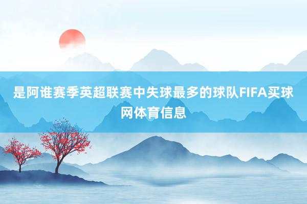 是阿谁赛季英超联赛中失球最多的球队FIFA买球网体育信息