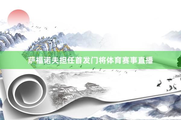 萨福诺夫担任首发门将体育赛事直播
