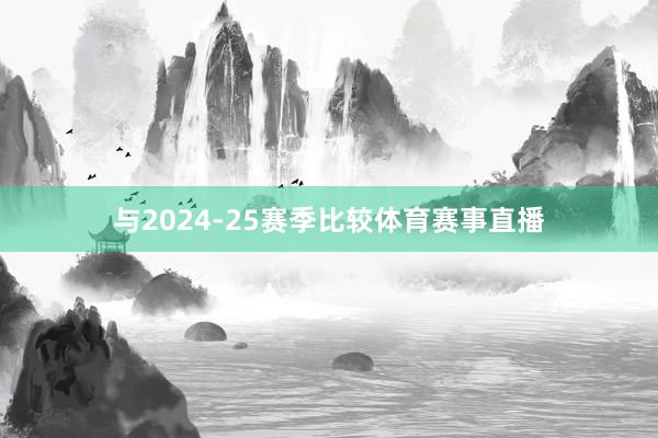 与2024-25赛季比较体育赛事直播