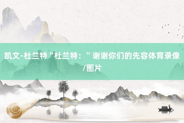凯文-杜兰特“杜兰特：”谢谢你们的先容体育录像/图片
