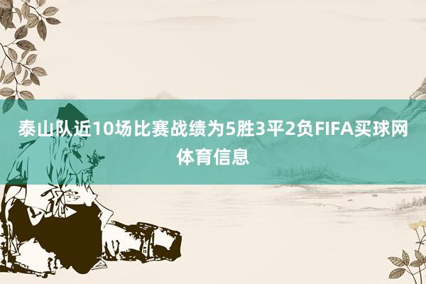 泰山队近10场比赛战绩为5胜3平2负FIFA买球网体育信息