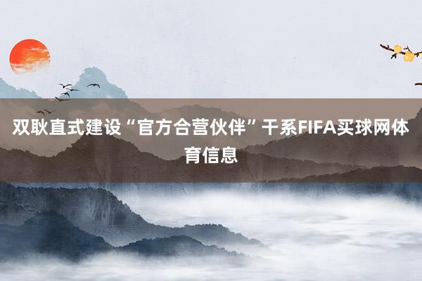 双耿直式建设“官方合营伙伴”干系FIFA买球网体育信息