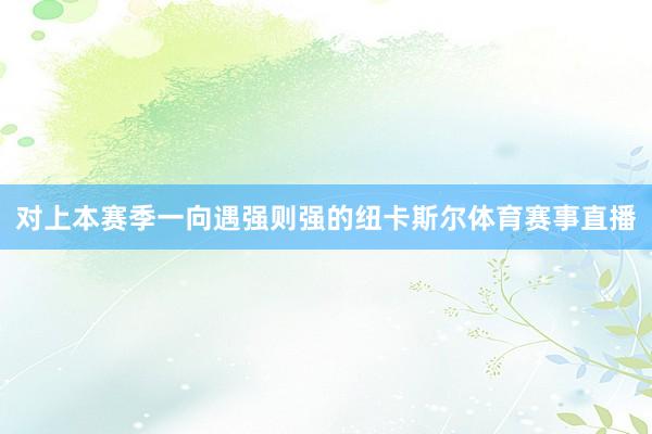 对上本赛季一向遇强则强的纽卡斯尔体育赛事直播