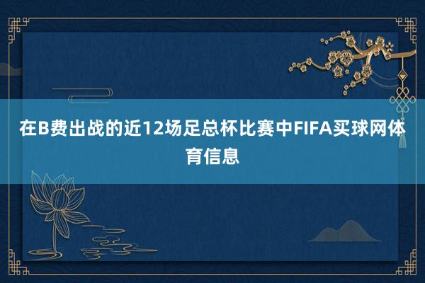 在B费出战的近12场足总杯比赛中FIFA买球网体育信息