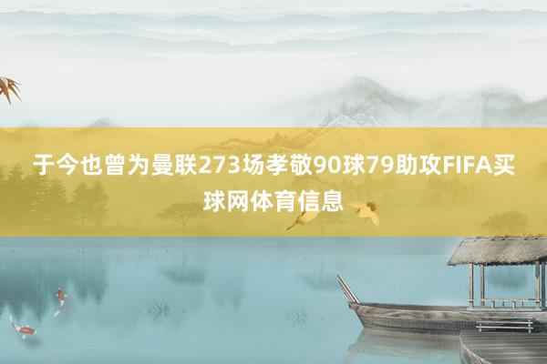 于今也曾为曼联273场孝敬90球79助攻FIFA买球网体育信息