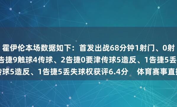 霍伊伦本场数据如下：首发出战68分钟1射门、0射正2过东说念主、0告捷9触球4传球、2告捷0要津传球5造反、1告捷5丢失球权获评6.4分    体育赛事直播