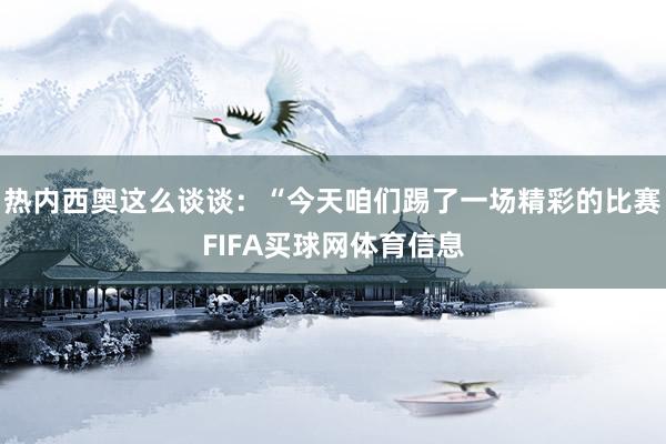 热内西奥这么谈谈：“今天咱们踢了一场精彩的比赛FIFA买球网体育信息